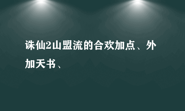 诛仙2山盟流的合欢加点、外加天书、