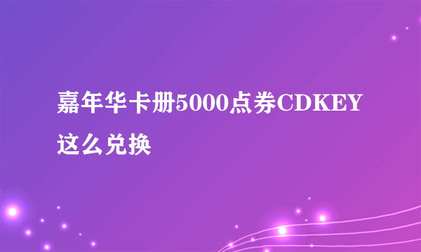 嘉年华卡册5000点券CDKEY这么兑换
