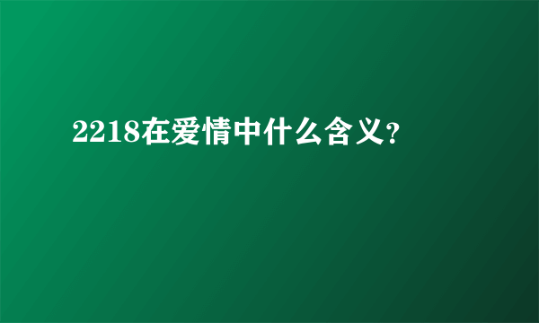 2218在爱情中什么含义?