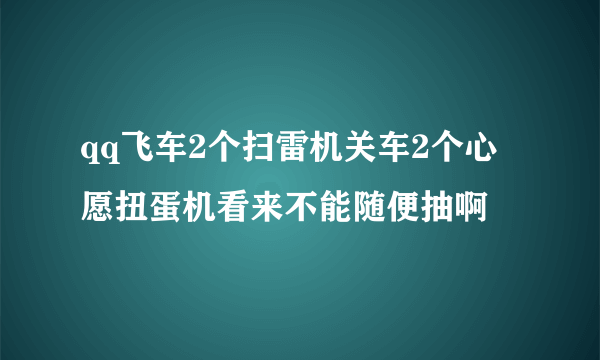 qq飞车2个扫雷机关车2个心愿扭蛋机看来不能随便抽啊