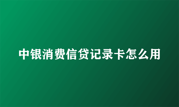 中银消费信贷记录卡怎么用