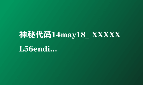 神秘代码14may18_ XXXXXL56endian_ mba是什么意思？