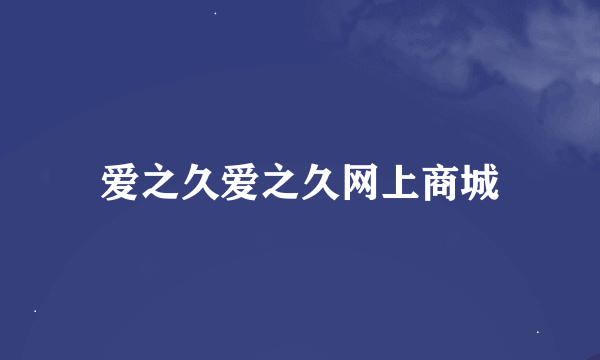 爱之久爱之久网上商城
