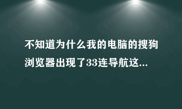 不知道为什么我的电脑的搜狗浏览器出现了33连导航这样的东西..怎么删除啊？