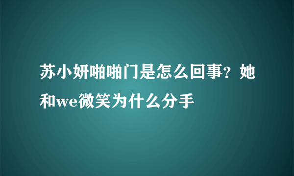 苏小妍啪啪门是怎么回事？她和we微笑为什么分手