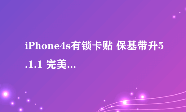 iPhone4s有锁卡贴 保基带升5.1.1 完美越狱教程介绍_iPhone4s有锁卡贴 保基带升5.1.1 完美越狱教程是什么