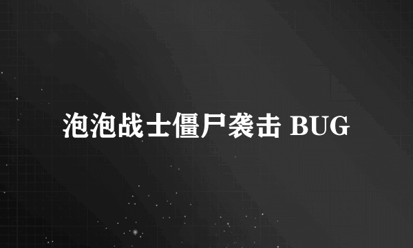 泡泡战士僵尸袭击 BUG