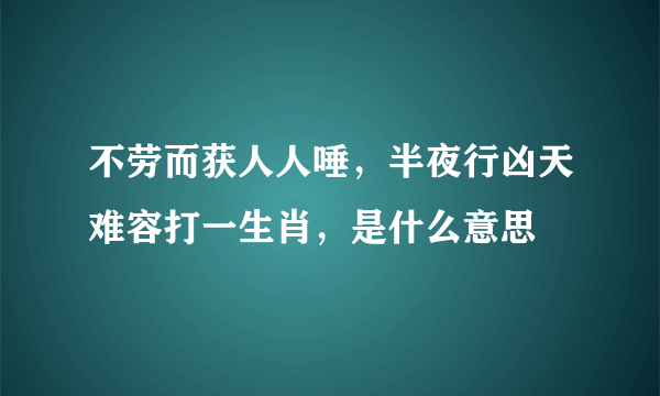 不劳而获人人唾，半夜行凶天难容打一生肖，是什么意思