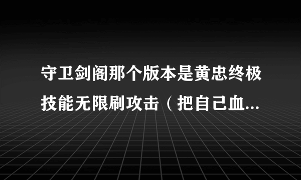 守卫剑阁那个版本是黄忠终极技能无限刷攻击（把自己血少了当攻击）？？？？