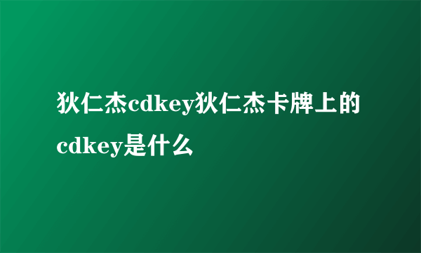 狄仁杰cdkey狄仁杰卡牌上的cdkey是什么
