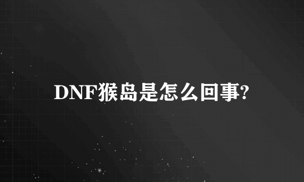 DNF猴岛是怎么回事?