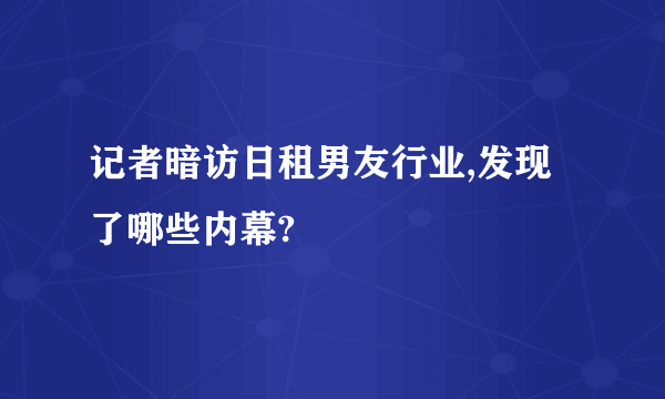 记者暗访日租男友行业,发现了哪些内幕?