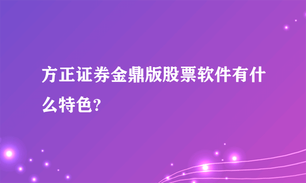 方正证券金鼎版股票软件有什么特色?