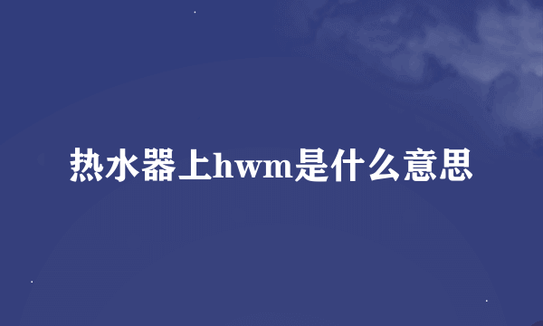 热水器上hwm是什么意思