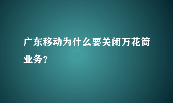 广东移动为什么要关闭万花筒业务？