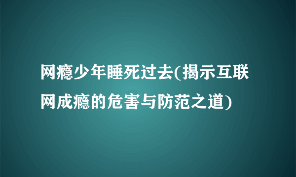 网瘾少年睡死过去(揭示互联网成瘾的危害与防范之道)