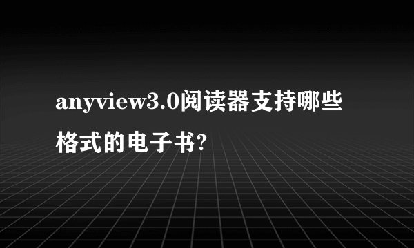 anyview3.0阅读器支持哪些格式的电子书?
