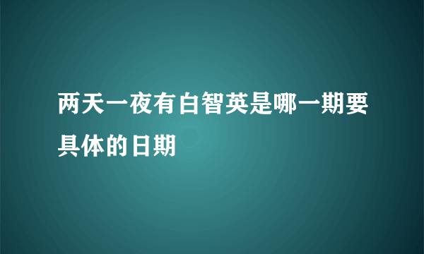 两天一夜有白智英是哪一期要具体的日期