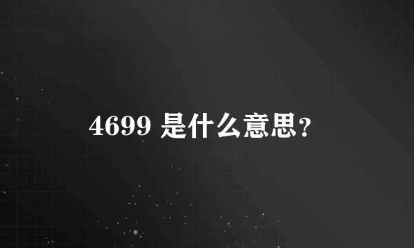 4699 是什么意思？