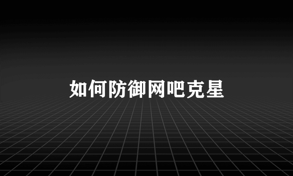 如何防御网吧克星