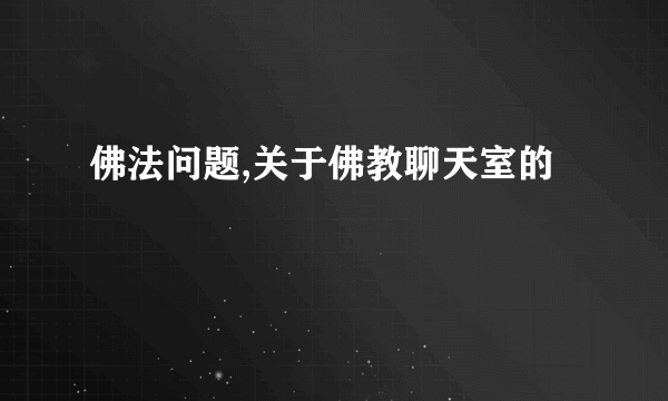 佛法问题,关于佛教聊天室的