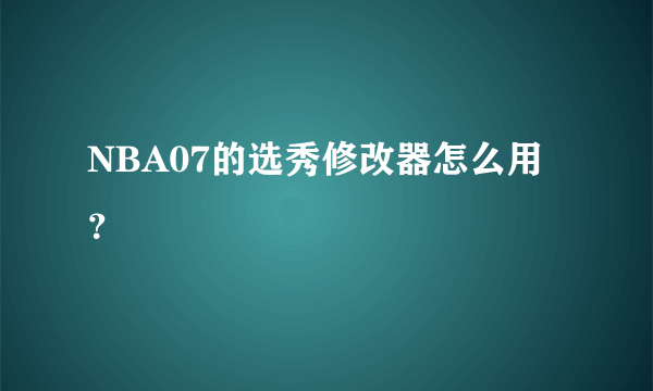 NBA07的选秀修改器怎么用？