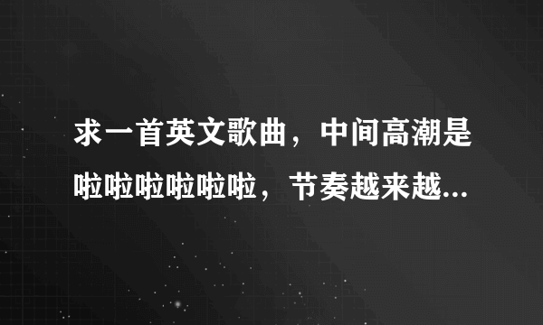 求一首英文歌曲，中间高潮是啦啦啦啦啦啦，节奏越来越快的，男声唱的