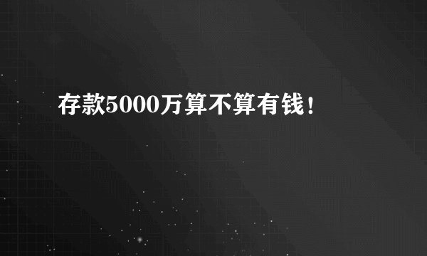 存款5000万算不算有钱！