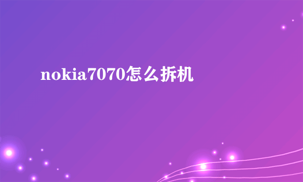 nokia7070怎么拆机