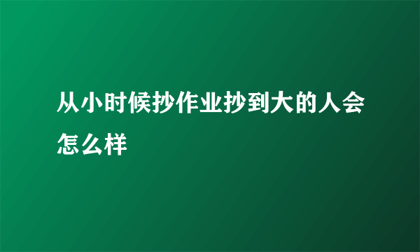 从小时候抄作业抄到大的人会怎么样