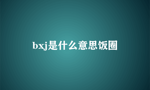bxj是什么意思饭圈