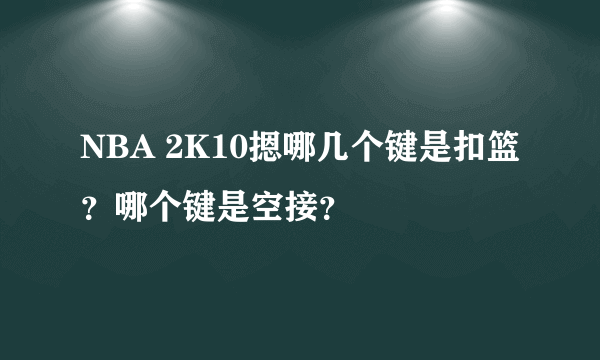 NBA 2K10摁哪几个键是扣篮？哪个键是空接？