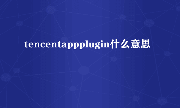 tencentappplugin什么意思
