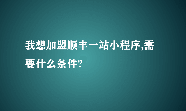我想加盟顺丰一站小程序,需要什么条件?