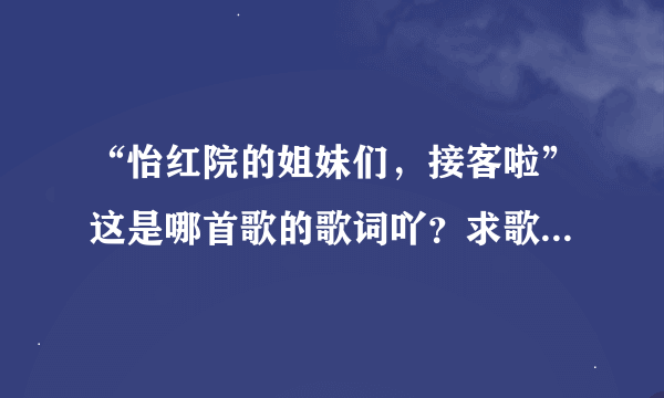 “怡红院的姐妹们，接客啦”这是哪首歌的歌词吖？求歌名求歌词