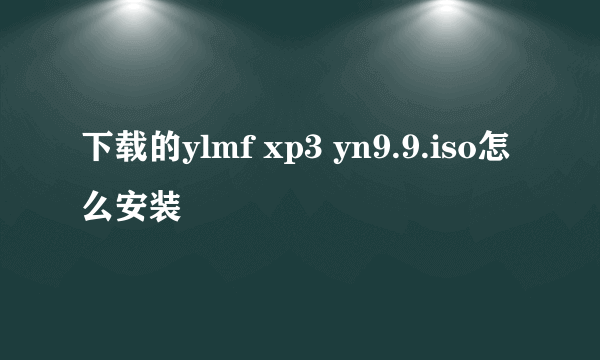 下载的ylmf xp3 yn9.9.iso怎么安装