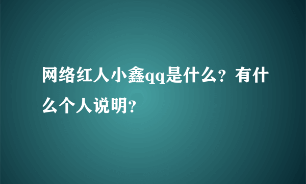 网络红人小鑫qq是什么？有什么个人说明？