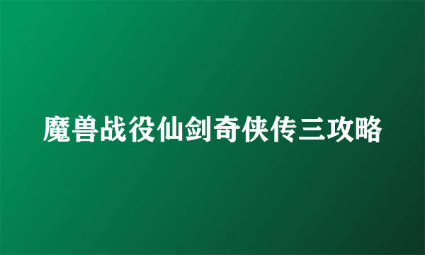 魔兽战役仙剑奇侠传三攻略