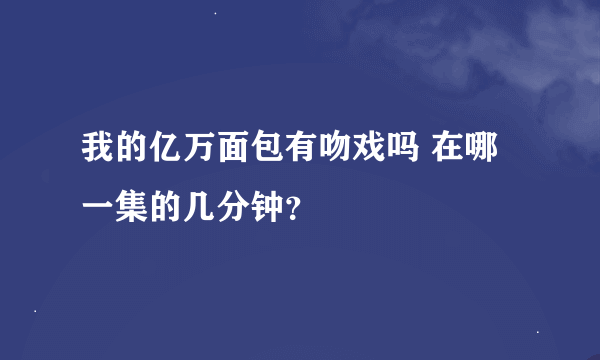 我的亿万面包有吻戏吗 在哪一集的几分钟？