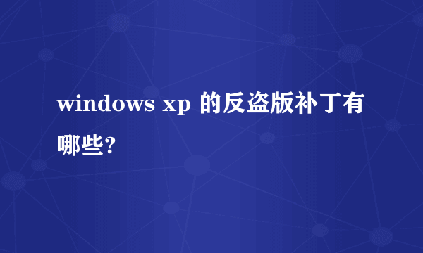 windows xp 的反盗版补丁有哪些?