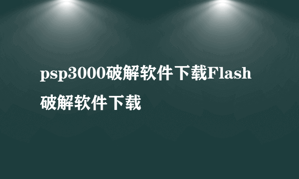 psp3000破解软件下载Flash破解软件下载