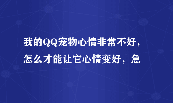 我的QQ宠物心情非常不好，怎么才能让它心情变好，急