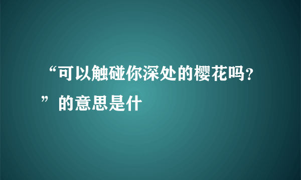 “可以触碰你深处的樱花吗？”的意思是什