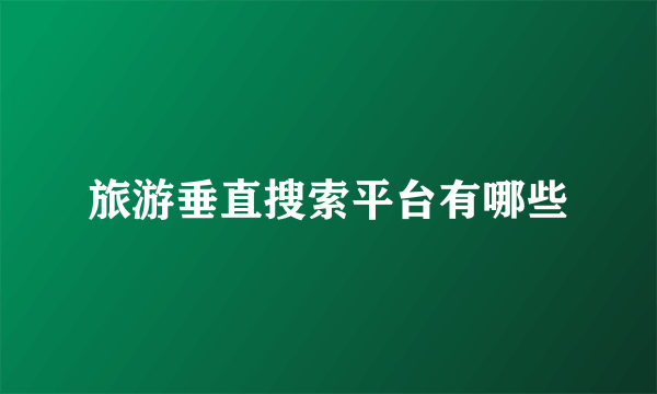 旅游垂直搜索平台有哪些