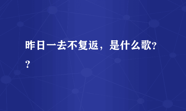 昨日一去不复返，是什么歌？？