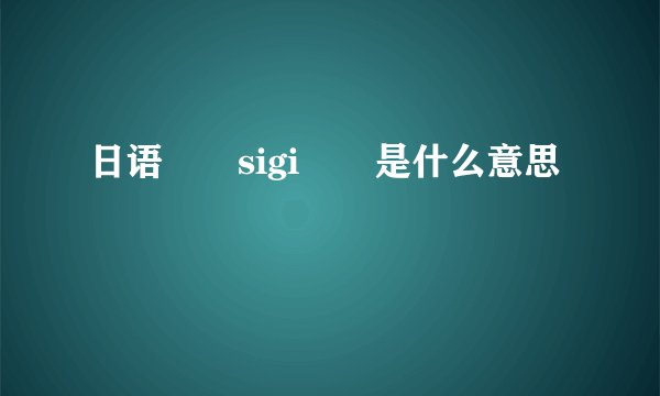 日语  sigi  是什么意思