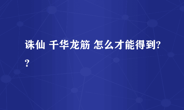 诛仙 千华龙筋 怎么才能得到??