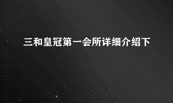 三和皇冠第一会所详细介绍下