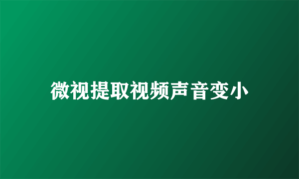 微视提取视频声音变小