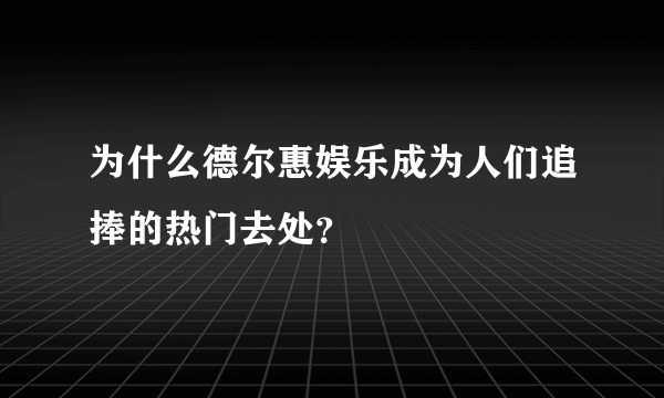 为什么德尔惠娱乐成为人们追捧的热门去处？
